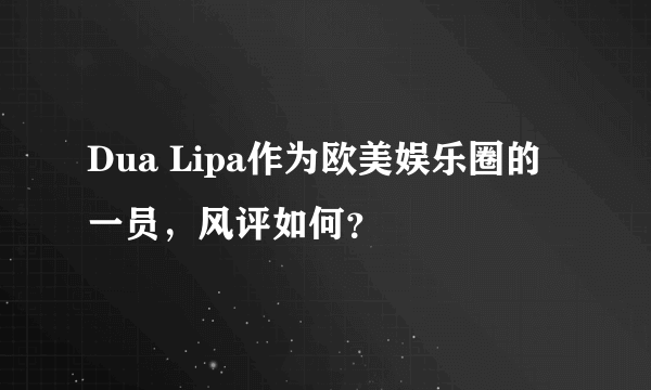 Dua Lipa作为欧美娱乐圈的一员，风评如何？