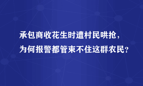 承包商收花生时遭村民哄抢，为何报警都管束不住这群农民？