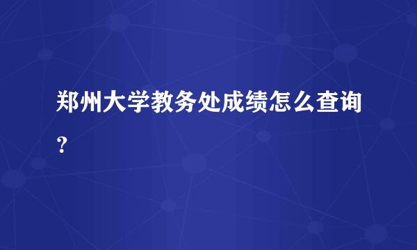 郑州大学教务处成绩怎么查询？