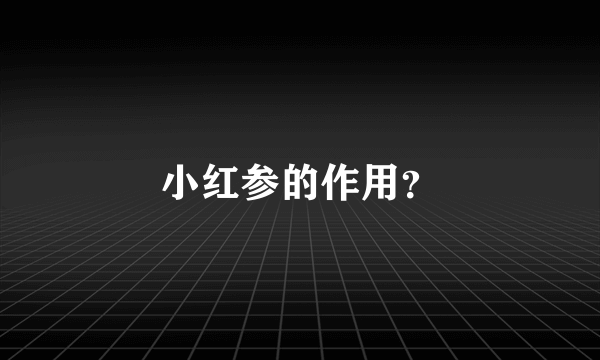 小红参的作用？