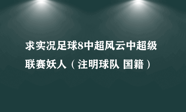 求实况足球8中超风云中超级联赛妖人（注明球队 国籍）