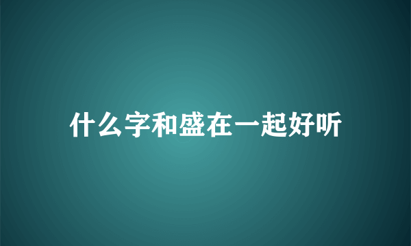 什么字和盛在一起好听