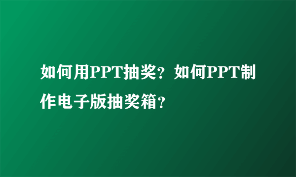 如何用PPT抽奖？如何PPT制作电子版抽奖箱？