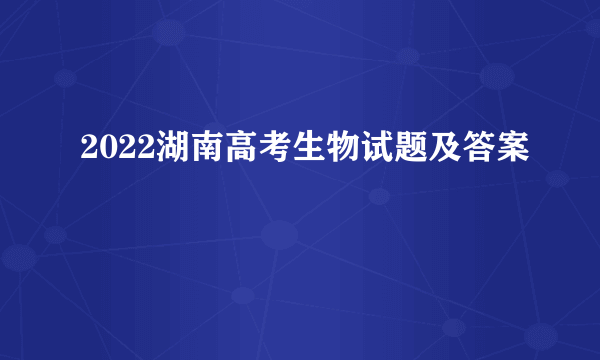 2022湖南高考生物试题及答案