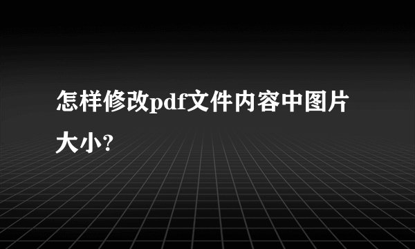 怎样修改pdf文件内容中图片大小?