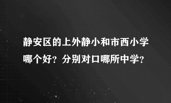 静安区的上外静小和市西小学哪个好？分别对口哪所中学？