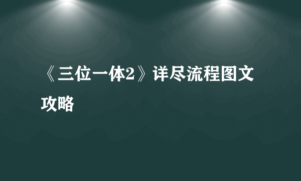 《三位一体2》详尽流程图文攻略