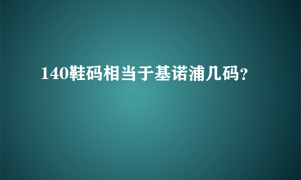 140鞋码相当于基诺浦几码？