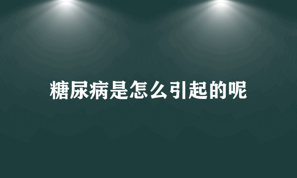 糖尿病是怎么引起的呢