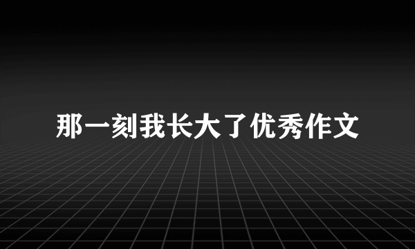 那一刻我长大了优秀作文