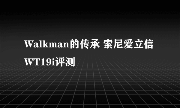 Walkman的传承 索尼爱立信WT19i评测