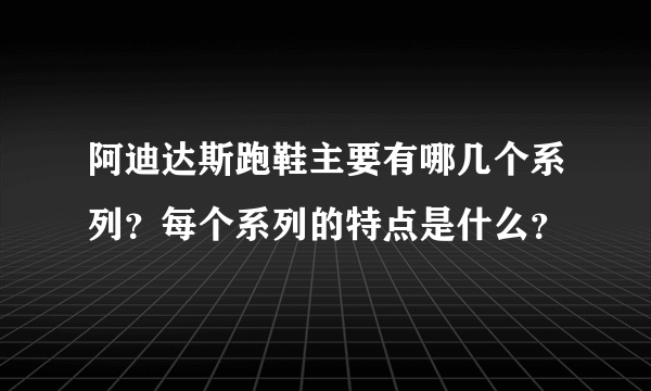 阿迪达斯跑鞋主要有哪几个系列？每个系列的特点是什么？