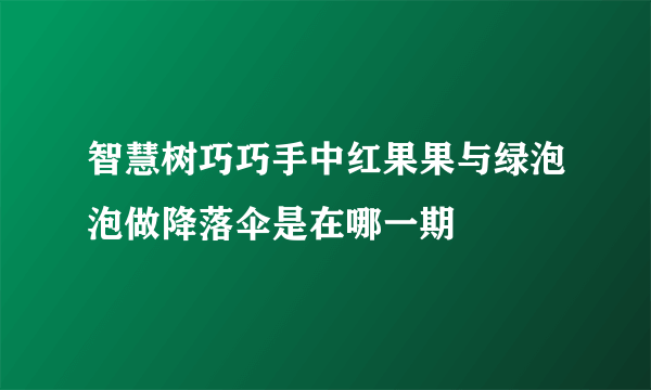 智慧树巧巧手中红果果与绿泡泡做降落伞是在哪一期