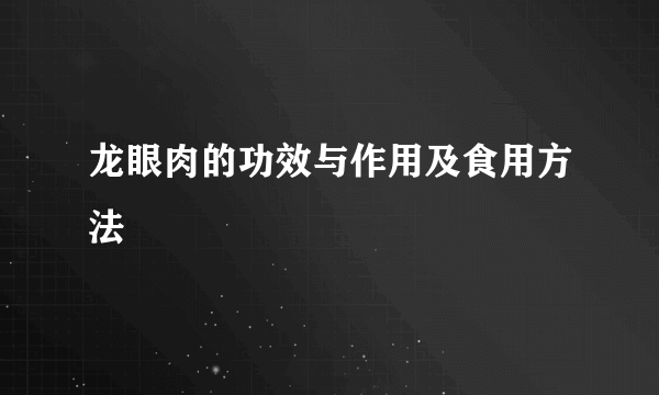 龙眼肉的功效与作用及食用方法