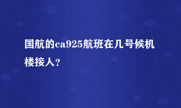 国航的ca925航班在几号候机楼接人？