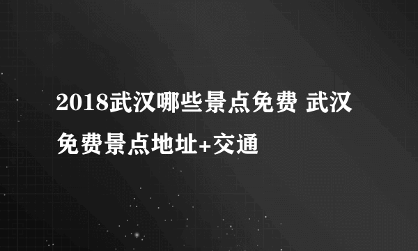 2018武汉哪些景点免费 武汉免费景点地址+交通