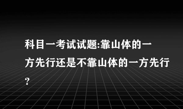 科目一考试试题:靠山体的一方先行还是不靠山体的一方先行？