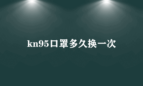 kn95口罩多久换一次