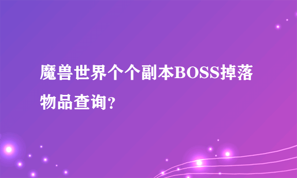 魔兽世界个个副本BOSS掉落物品查询？