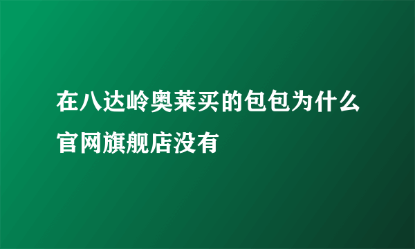 在八达岭奥莱买的包包为什么官网旗舰店没有