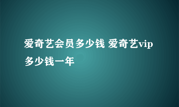 爱奇艺会员多少钱 爱奇艺vip多少钱一年