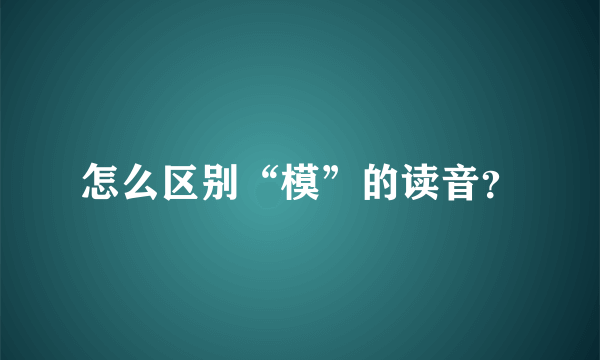 怎么区别“模”的读音？