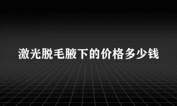 激光脱毛腋下的价格多少钱