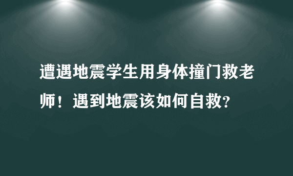 遭遇地震学生用身体撞门救老师！遇到地震该如何自救？