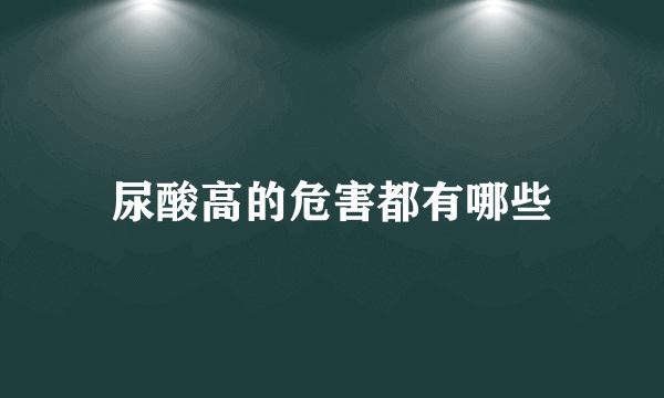 尿酸高的危害都有哪些