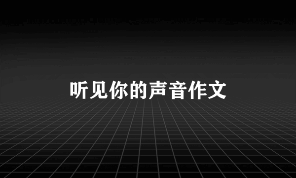 听见你的声音作文