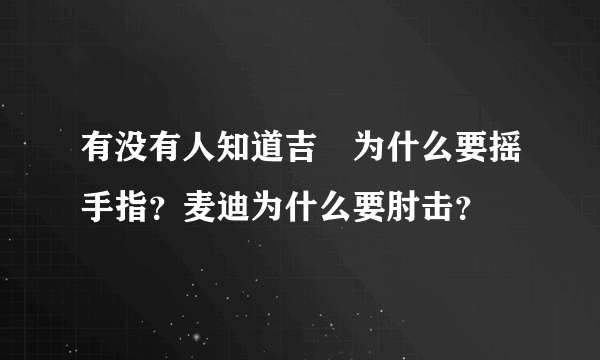 有没有人知道吉喆为什么要摇手指？麦迪为什么要肘击？