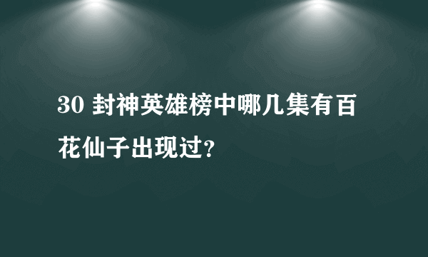 30 封神英雄榜中哪几集有百花仙子出现过？