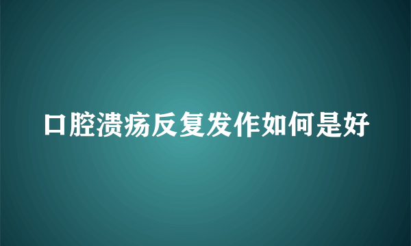 口腔溃疡反复发作如何是好