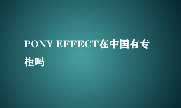 PONY EFFECT在中国有专柜吗