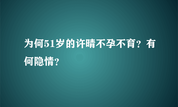 为何51岁的许晴不孕不育？有何隐情？