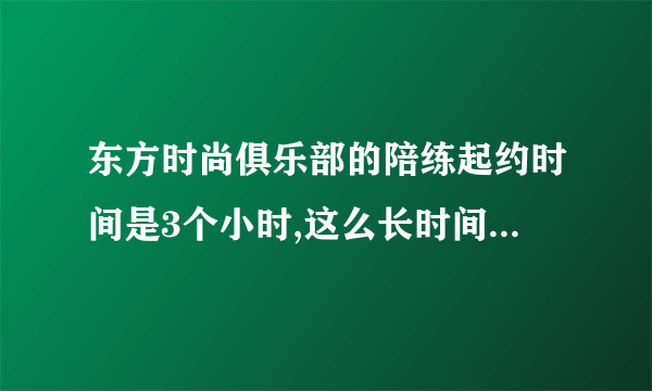 东方时尚俱乐部的陪练起约时间是3个小时,这么长时间练起来累吗?