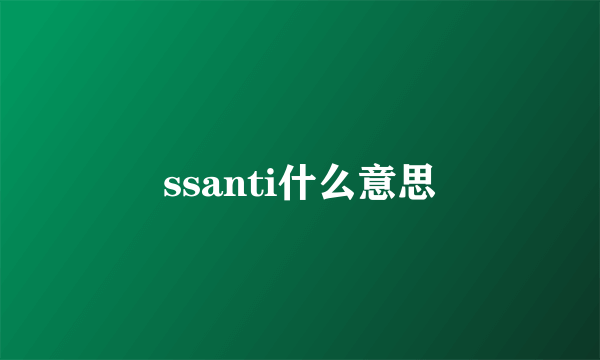 ssanti什么意思