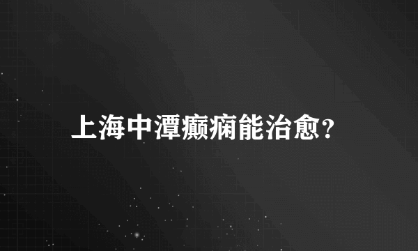 上海中潭癫痫能治愈？