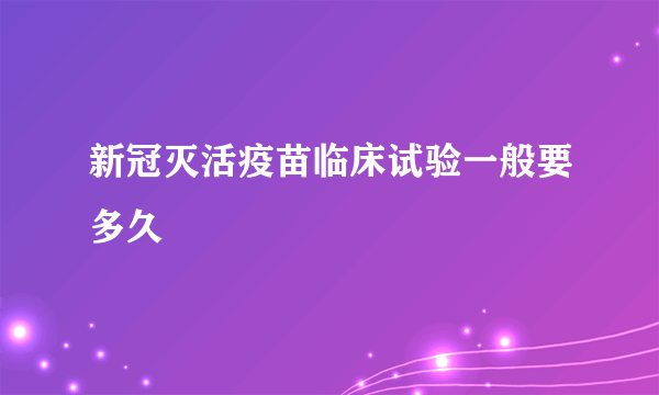 新冠灭活疫苗临床试验一般要多久