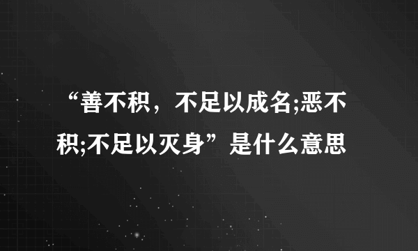 “善不积，不足以成名;恶不积;不足以灭身”是什么意思