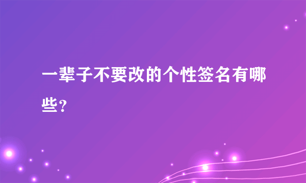 一辈子不要改的个性签名有哪些？