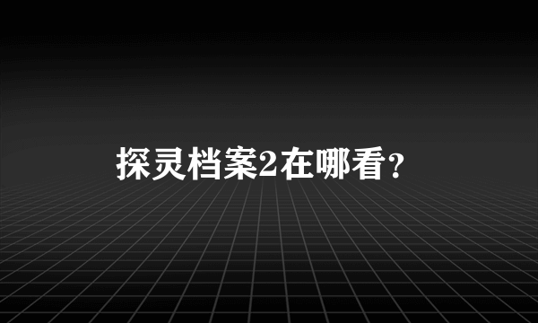 探灵档案2在哪看？