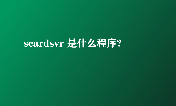 scardsvr 是什么程序?