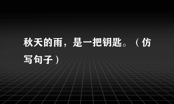 秋天的雨，是一把钥匙。（仿写句子）