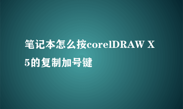 笔记本怎么按corelDRAW X5的复制加号键