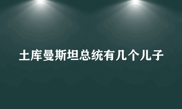 土库曼斯坦总统有几个儿子