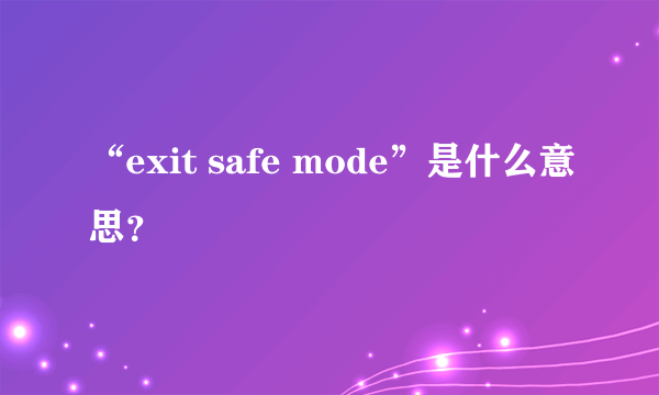 “exit safe mode”是什么意思？