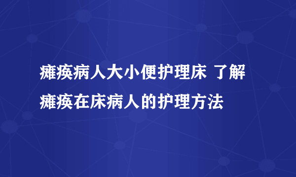 瘫痪病人大小便护理床 了解瘫痪在床病人的护理方法