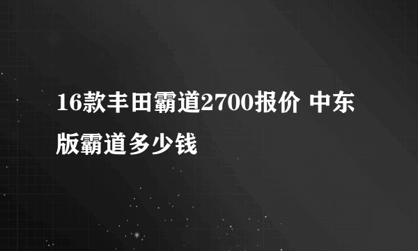 16款丰田霸道2700报价 中东版霸道多少钱