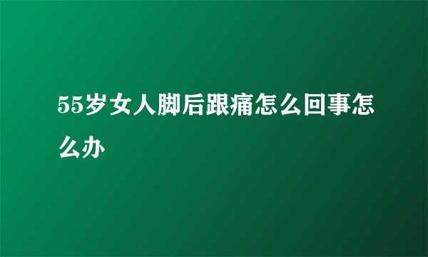 55岁女人脚后跟痛怎么回事怎么办